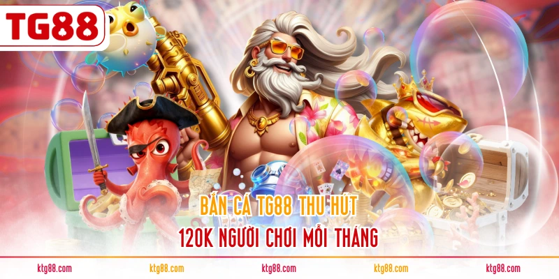 Bắn cá TG88 thu hút 120K người chơi mỗi tháng