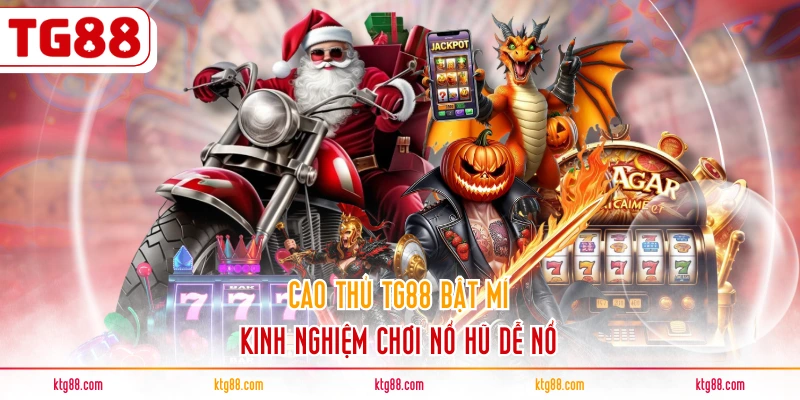 Cao thủ TG88 bật mí kinh nghiệm chơi nổ hũ dễ nổ
