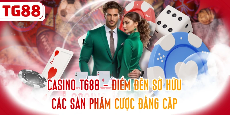 Casino TG88 - Điểm Đến Sở Hữu Các Sản Phẩm Cược Đẳng Cấp
