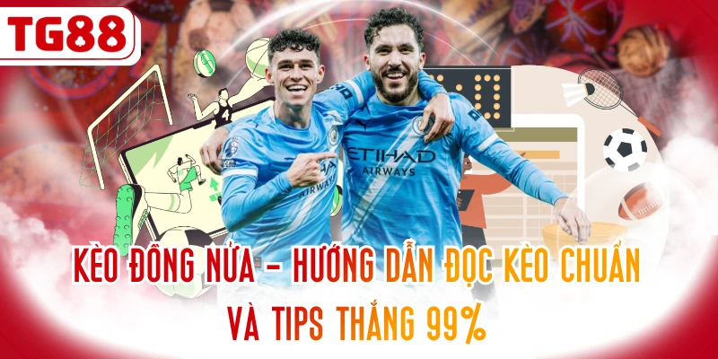 Kèo Đồng Nửa - Hướng Dẫn Đọc Kèo Chuẩn Và Tips Thắng 99%