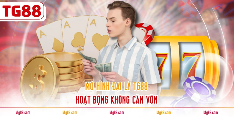 Mô hình đại lý TG88 hoạt động không cần vốn