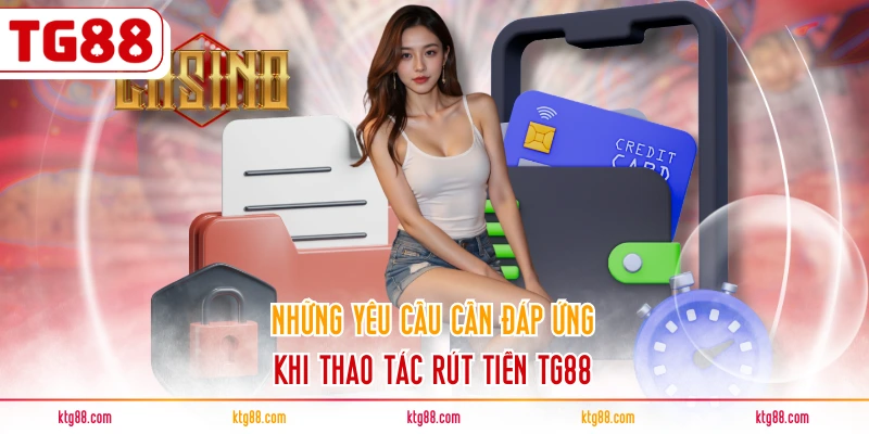 Những yêu cầu cần đáp ứng khi thao tác rút tiền TG88