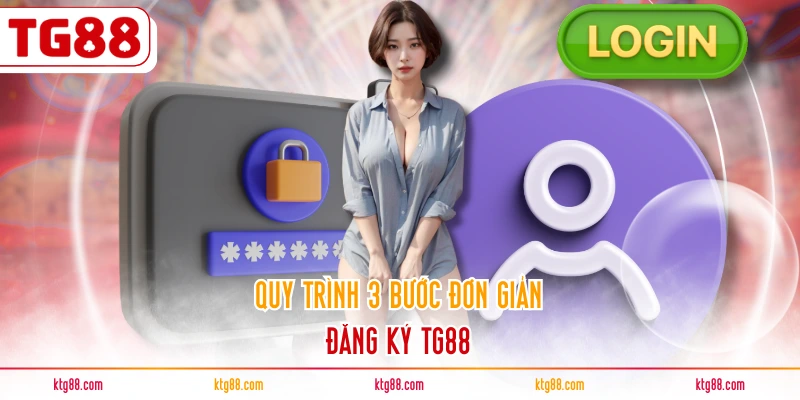Quy trình 3 bước đơn giản đăng ký TG88
