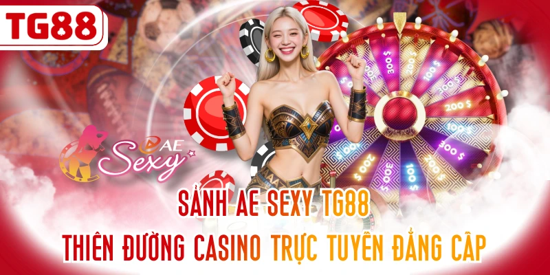 Sảnh AE SEXY TG88 - Thiên Đường Casino Trực Tuyến Đẳng Cấp