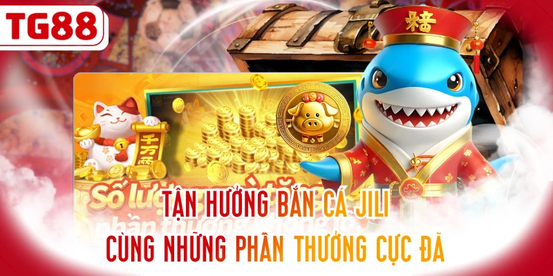 Tận Hưởng Bắn cá JILI Cùng Những Phần Thưởng Cực Đã