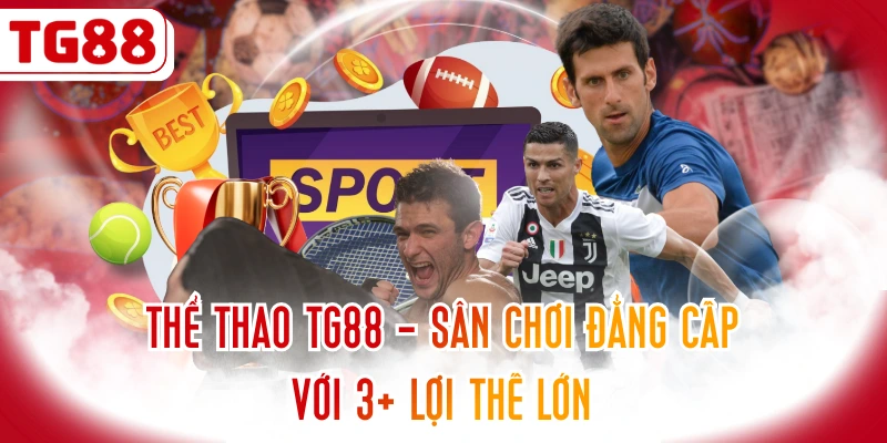 Thể Thao TG88 - Sân Chơi Đẳng Cấp Với 3+ Lợi Thế Lớn