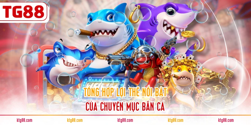 Tổng hợp lợi thế nổi bật của chuyên mục bắn cá