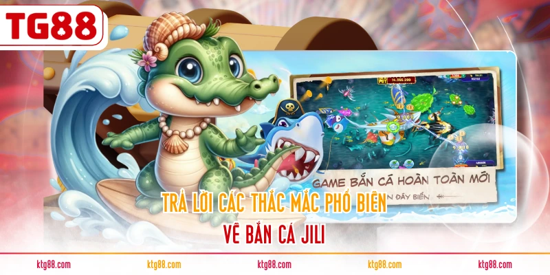 Trả lời các thắc mắc phổ biến về bắn cá JILI
